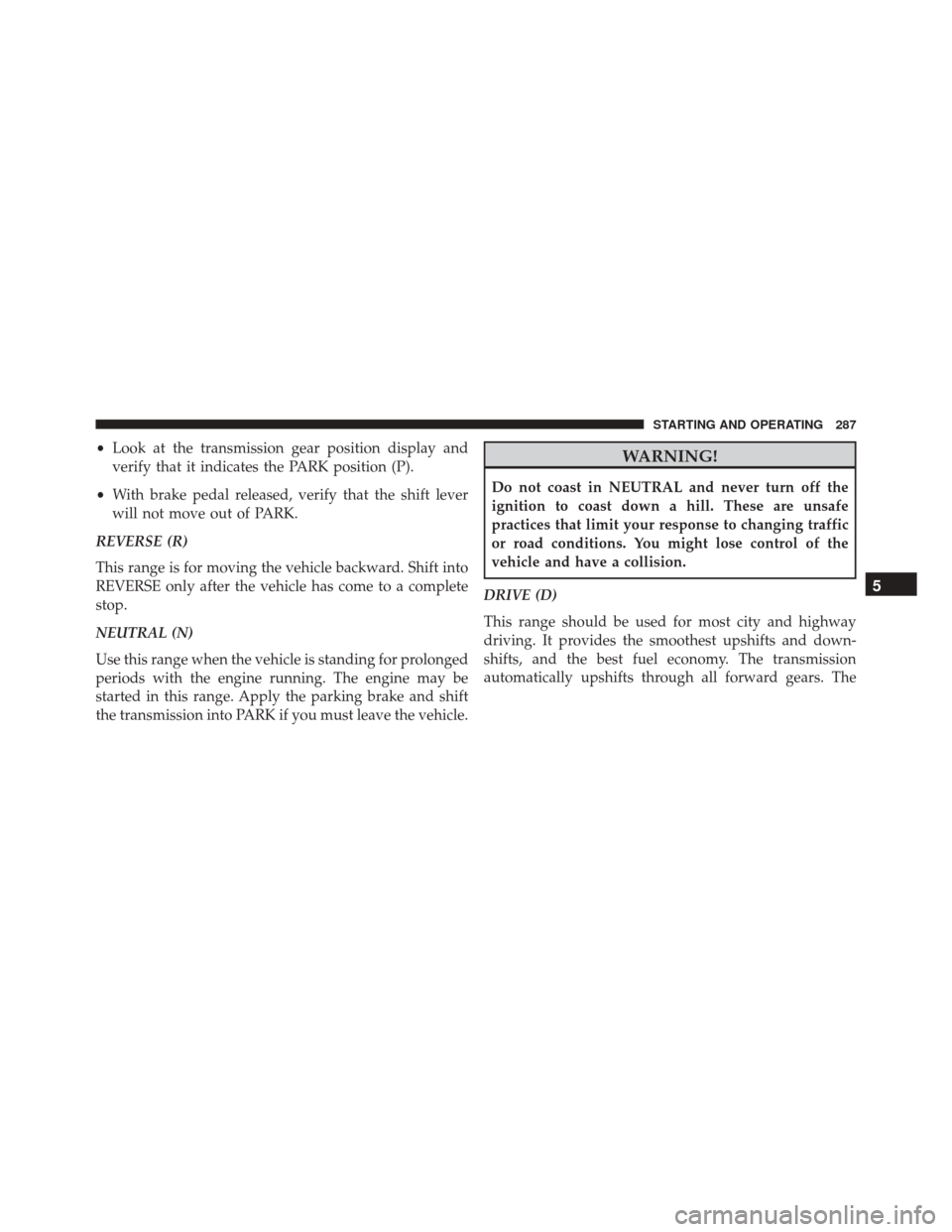 FIAT 500L 2016 2.G Owners Manual •Look at the transmission gear position display and
verify that it indicates the PARK position (P).
• With brake pedal released, verify that the shift lever
will not move out of PARK.
REVERSE (R)
FIAT 500L 2016 2.G Owners Manual •Look at the transmission gear position display and
verify that it indicates the PARK position (P).
• With brake pedal released, verify that the shift lever
will not move out of PARK.
REVERSE (R)