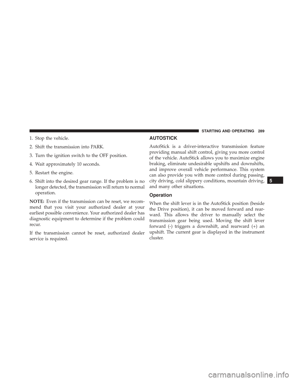 FIAT 500L 2016 2.G Owners Manual 1. Stop the vehicle.
2. Shift the transmission into PARK.
3. Turn the ignition switch to the OFF position.
4. Wait approximately 10 seconds.
5. Restart the engine.
6. Shift into the desired gear range FIAT 500L 2016 2.G Owners Manual 1. Stop the vehicle.
2. Shift the transmission into PARK.
3. Turn the ignition switch to the OFF position.
4. Wait approximately 10 seconds.
5. Restart the engine.
6. Shift into the desired gear range