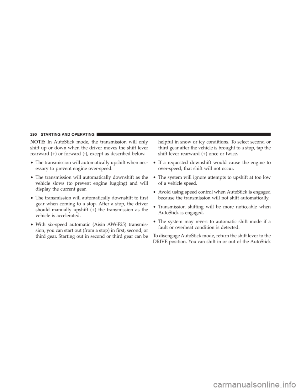 FIAT 500L 2016 2.G Owners Manual NOTE:In AutoStick mode, the transmission will only
shift up or down when the driver moves the shift lever
rearward (+) or forward (-), except as described below.
• The transmission will automaticall FIAT 500L 2016 2.G Owners Manual NOTE:In AutoStick mode, the transmission will only
shift up or down when the driver moves the shift lever
rearward (+) or forward (-), except as described below.
• The transmission will automaticall