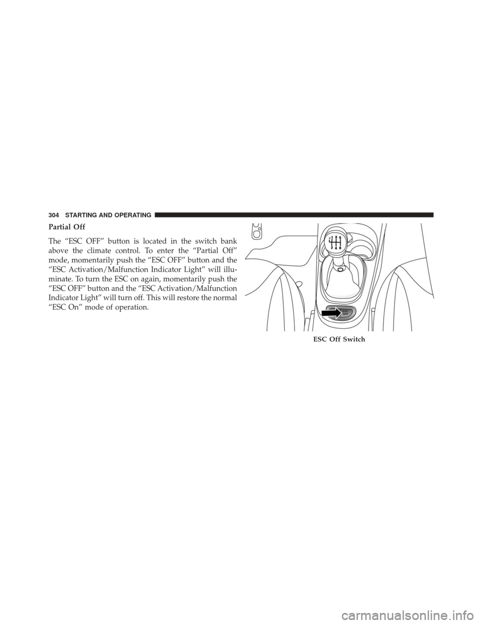 FIAT 500L 2016 2.G Owners Manual Partial Off
The “ESC OFF” button is located in the switch bank
above the climate control. To enter the “Partial Off”
mode, momentarily push the “ESC OFF” button and the
“ESC Activation/M