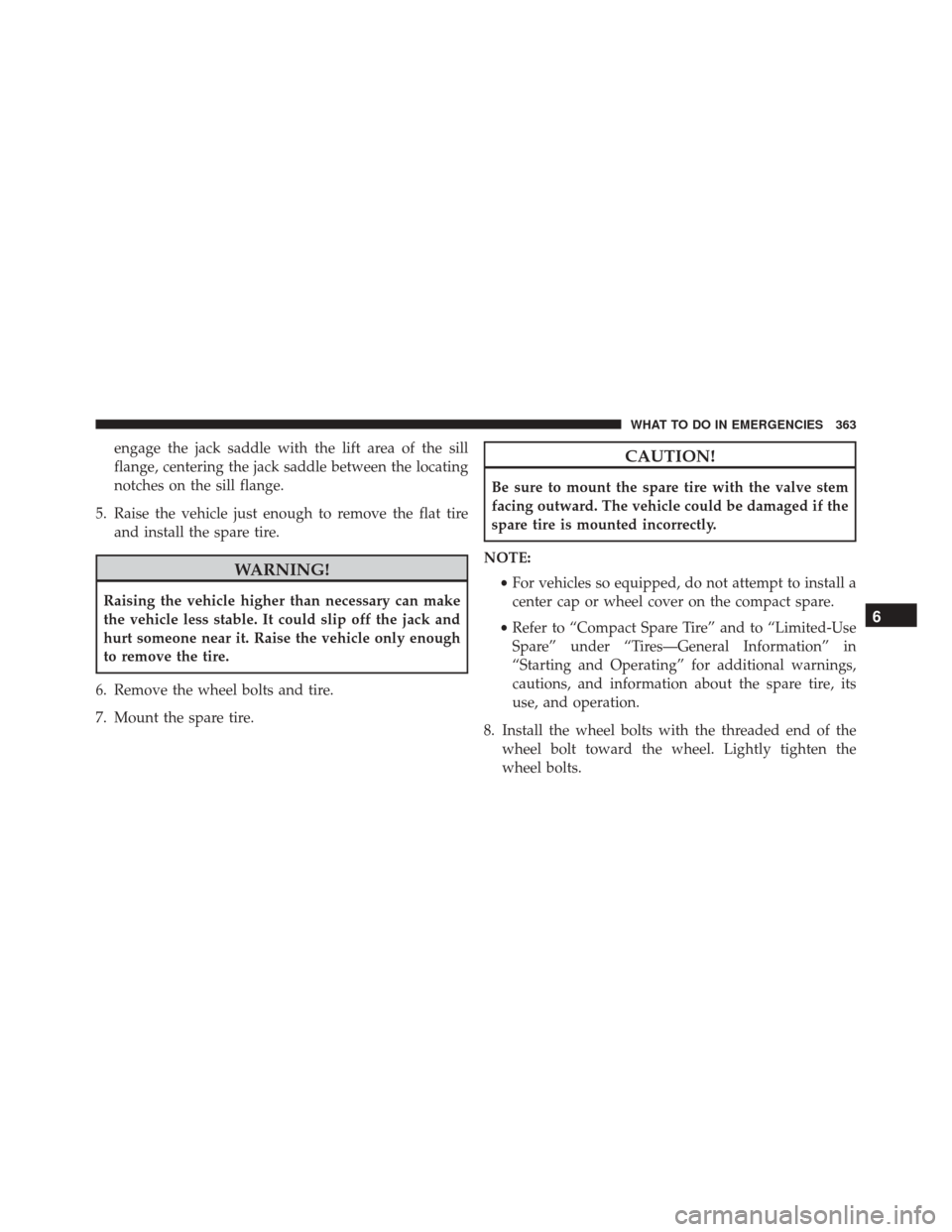 FIAT 500L 2016 2.G Owners Manual engage the jack saddle with the lift area of the sill
flange, centering the jack saddle between the locating
notches on the sill flange.
5. Raise the vehicle just enough to remove the flat tire and in FIAT 500L 2016 2.G Owners Manual engage the jack saddle with the lift area of the sill
flange, centering the jack saddle between the locating
notches on the sill flange.
5. Raise the vehicle just enough to remove the flat tire and in