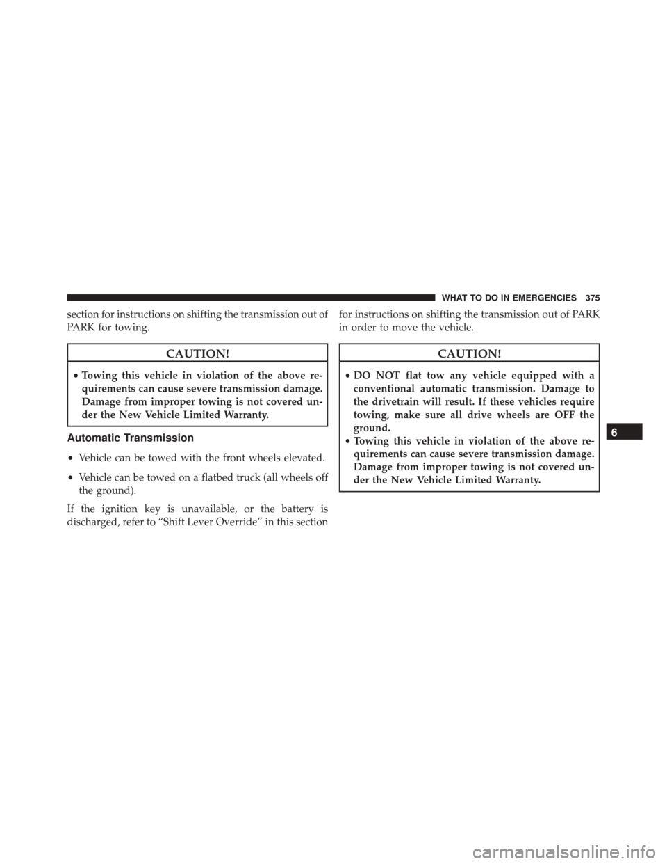 FIAT 500L 2016 2.G Owners Manual section for instructions on shifting the transmission out of
PARK for towing.
CAUTION!
•Towing this vehicle in violation of the above re-
quirements can cause severe transmission damage.
Damage from FIAT 500L 2016 2.G Owners Manual section for instructions on shifting the transmission out of
PARK for towing.
CAUTION!
•Towing this vehicle in violation of the above re-
quirements can cause severe transmission damage.
Damage from