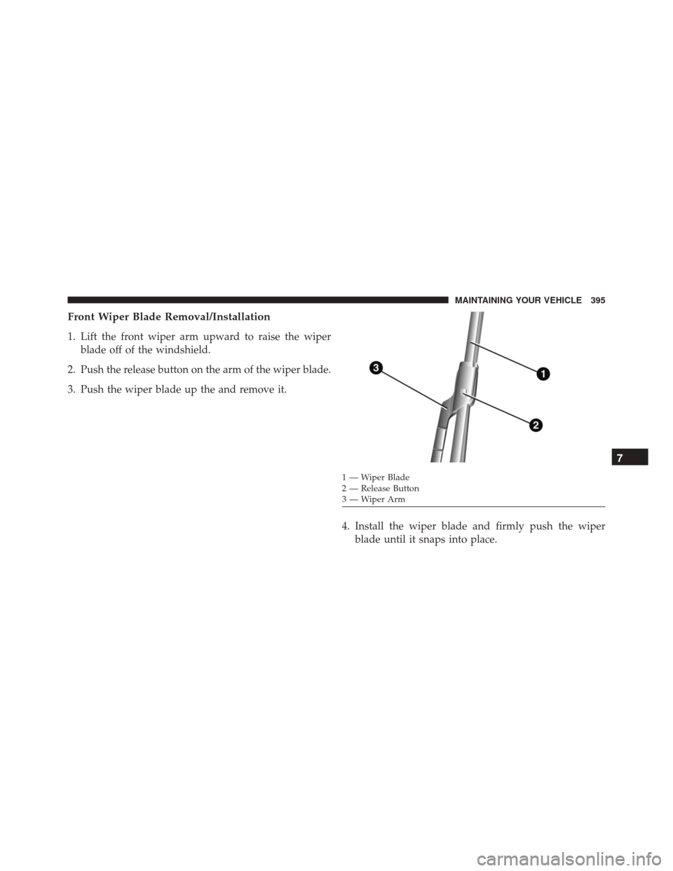 FIAT 500L 2016 2.G Owners Manual Front Wiper Blade Removal/Installation
1. Lift the front wiper arm upward to raise the wiperblade off of the windshield.
2. Push the release button on the arm of the wiper blade.
3. Push the wiper bla