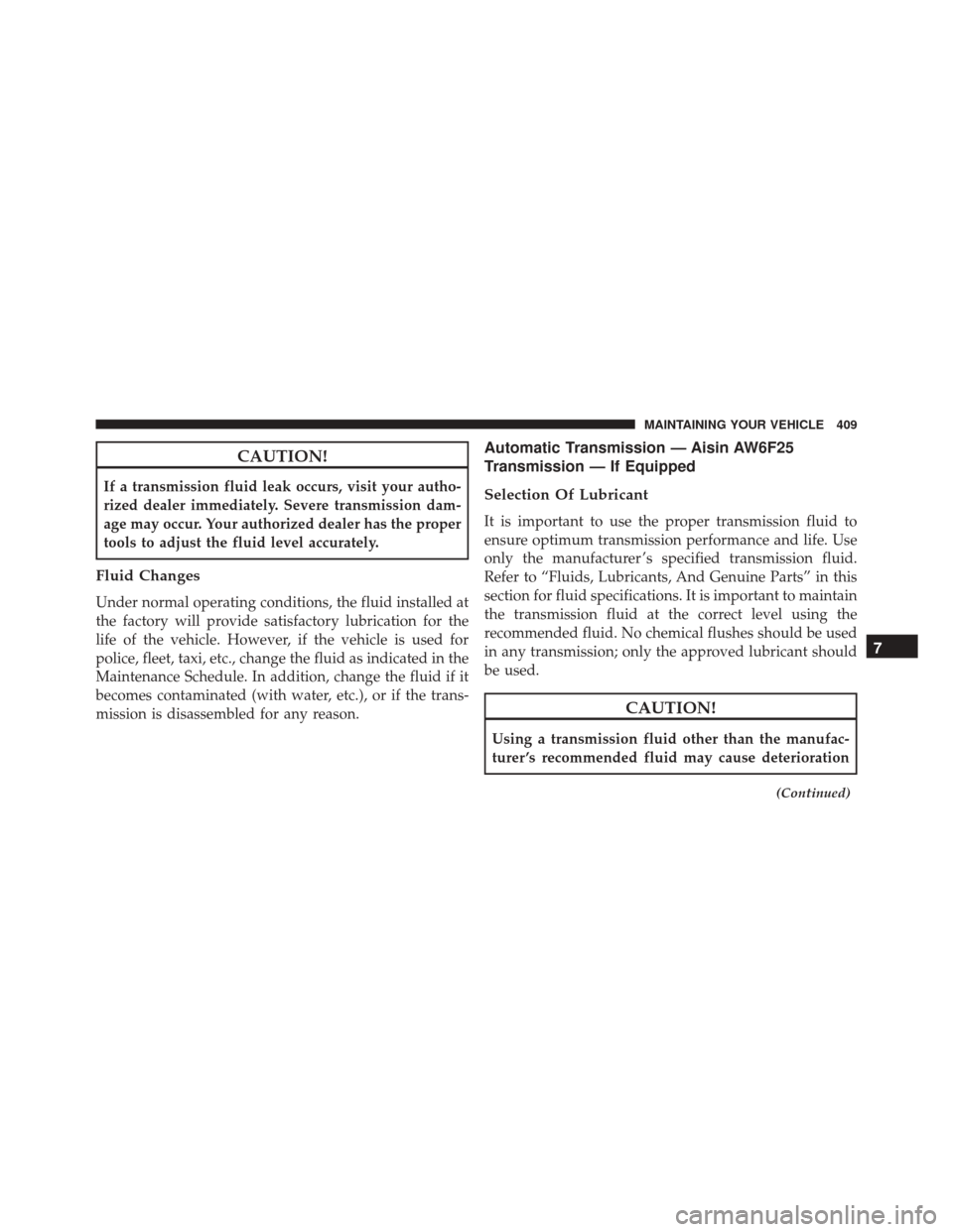 FIAT 500L 2016 2.G Owners Manual CAUTION!
If a transmission fluid leak occurs, visit your autho-
rized dealer immediately. Severe transmission dam-
age may occur. Your authorized dealer has the proper
tools to adjust the fluid level FIAT 500L 2016 2.G Owners Manual CAUTION!
If a transmission fluid leak occurs, visit your autho-
rized dealer immediately. Severe transmission dam-
age may occur. Your authorized dealer has the proper
tools to adjust the fluid level
