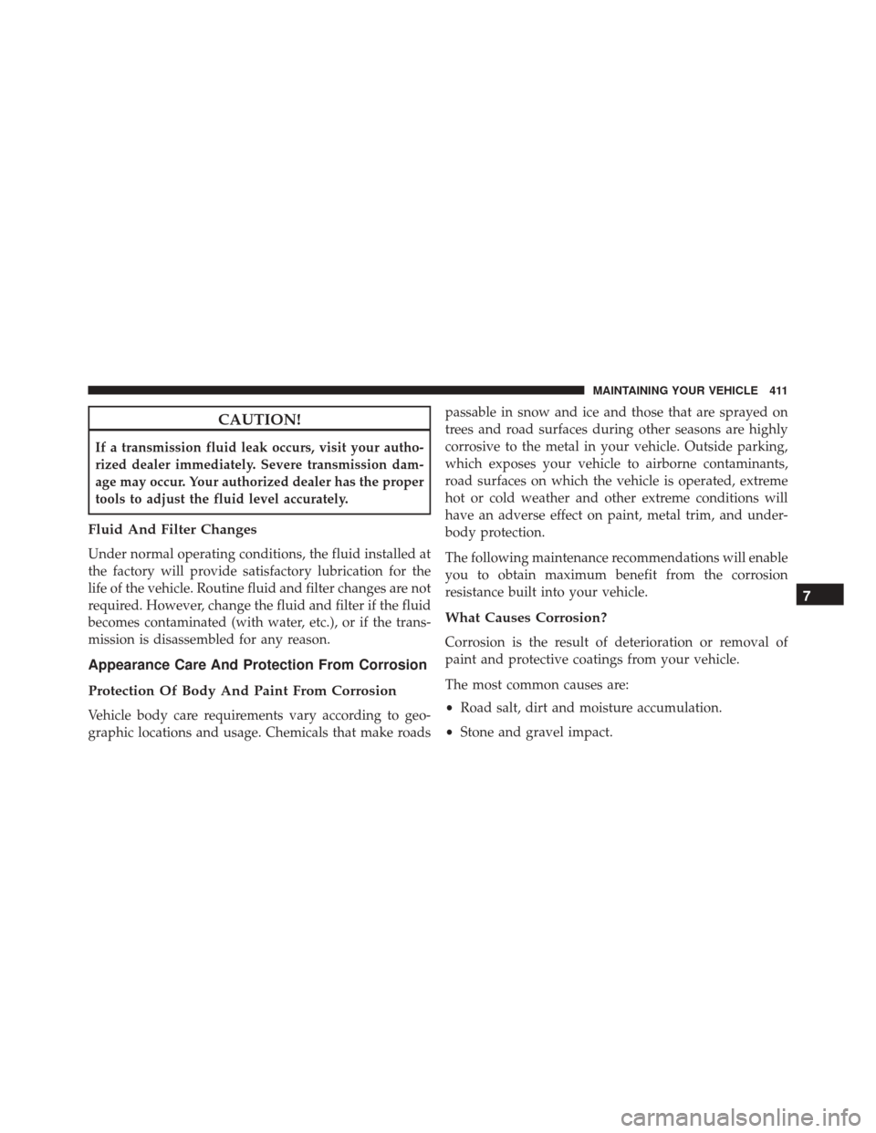 FIAT 500L 2016 2.G Owners Manual CAUTION!
If a transmission fluid leak occurs, visit your autho-
rized dealer immediately. Severe transmission dam-
age may occur. Your authorized dealer has the proper
tools to adjust the fluid level FIAT 500L 2016 2.G Owners Manual CAUTION!
If a transmission fluid leak occurs, visit your autho-
rized dealer immediately. Severe transmission dam-
age may occur. Your authorized dealer has the proper
tools to adjust the fluid level