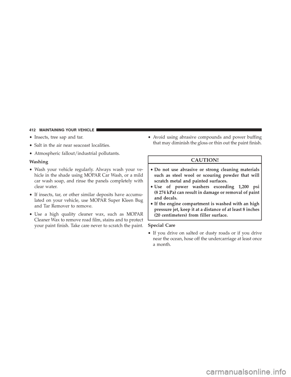 FIAT 500L 2016 2.G Owners Manual •Insects, tree sap and tar.
• Salt in the air near seacoast localities.
• Atmospheric fallout/industrial pollutants.
Washing
•Wash your vehicle regularly. Always wash your ve-
hicle in the sha FIAT 500L 2016 2.G Owners Manual •Insects, tree sap and tar.
• Salt in the air near seacoast localities.
• Atmospheric fallout/industrial pollutants.
Washing
•Wash your vehicle regularly. Always wash your ve-
hicle in the sha