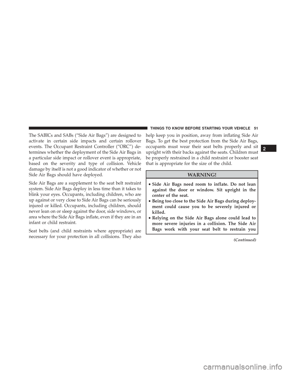 FIAT 500L 2016 2.G Owners Manual The SABICs and SABs (“Side Air Bags”) are designed to
activate in certain side impacts and certain rollover
events. The Occupant Restraint Controller (“ORC”) de-
termines whether the deploymen FIAT 500L 2016 2.G Owners Manual The SABICs and SABs (“Side Air Bags”) are designed to
activate in certain side impacts and certain rollover
events. The Occupant Restraint Controller (“ORC”) de-
termines whether the deploymen