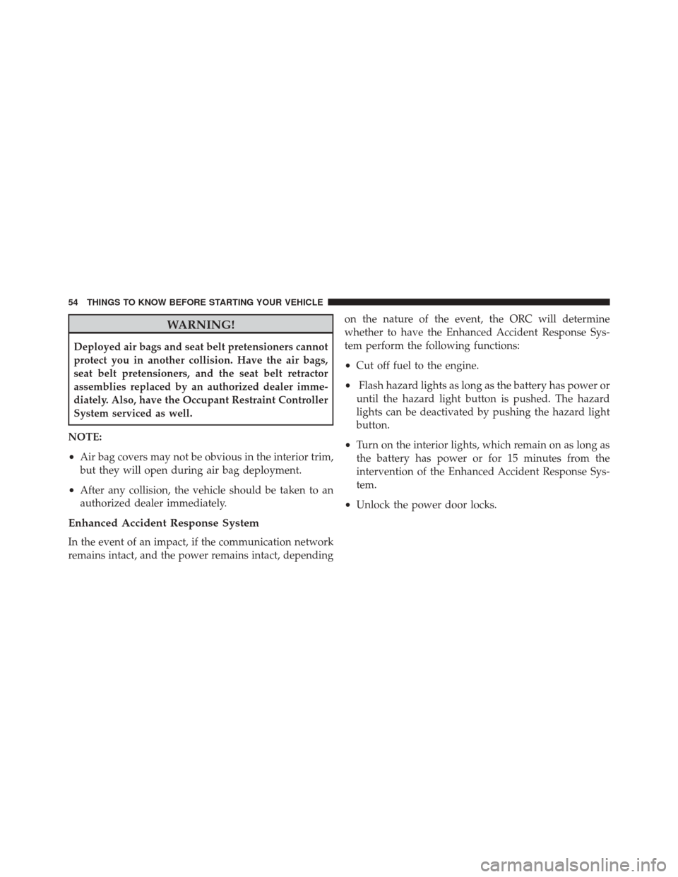 FIAT 500L 2016 2.G Owners Manual WARNING!
Deployed air bags and seat belt pretensioners cannot
protect you in another collision. Have the air bags,
seat belt pretensioners, and the seat belt retractor
assemblies replaced by an author FIAT 500L 2016 2.G Owners Manual WARNING!
Deployed air bags and seat belt pretensioners cannot
protect you in another collision. Have the air bags,
seat belt pretensioners, and the seat belt retractor
assemblies replaced by an author