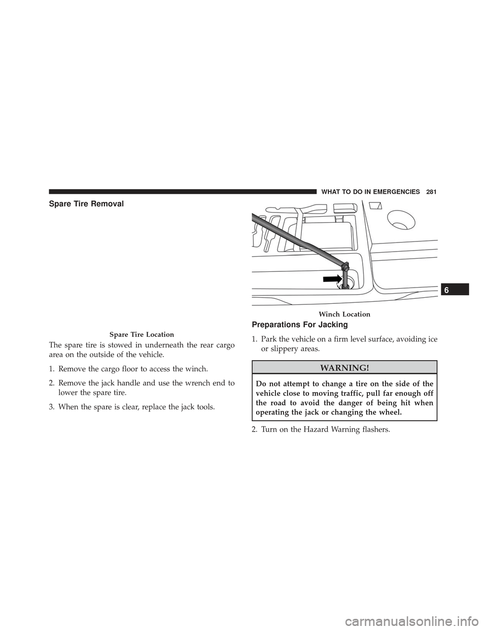 FIAT 500L 2017 2.G Owners Manual Spare Tire Removal
The spare tire is stowed in underneath the rear cargo
area on the outside of the vehicle.
1. Remove the cargo floor to access the winch.
2. Remove the jack handle and use the wrench