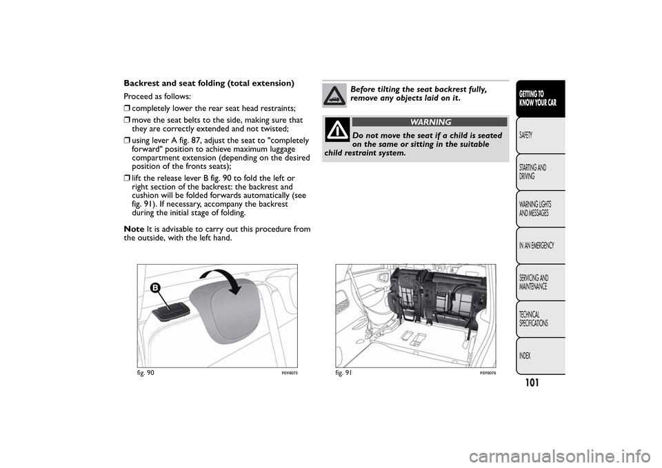 FIAT 500L LIVING 2014 2.G Owners Manual Backrest and seat folding (total extension)
Proceed as follows:
❒completely lower the rear seat head restraints;
❒move the seat belts to the side, making sure that
they are correctly extended and 