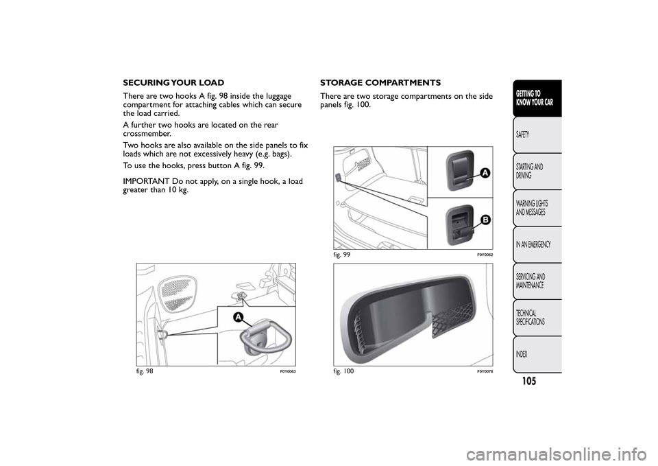 FIAT 500L LIVING 2014 2.G Owners Manual SECURING YOUR LOAD
There are two hooks A fig. 98 inside the luggage
compartment for attaching cables which can secure
the load carried.
A further two hooks are located on the rear
crossmember.
Two hoo