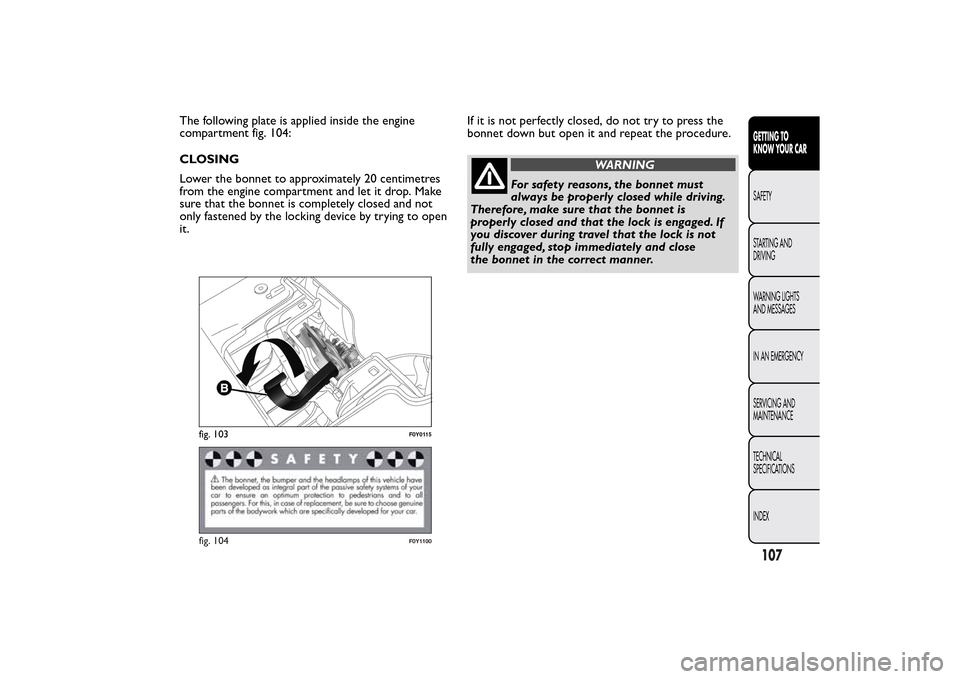 FIAT 500L LIVING 2014 2.G Owners Manual The following plate is applied inside the engine
compartment fig. 104:
CLOSING
Lower the bonnet to approximately 20 centimetres
from the engine compartment and let it drop. Make
sure that the bonnet i