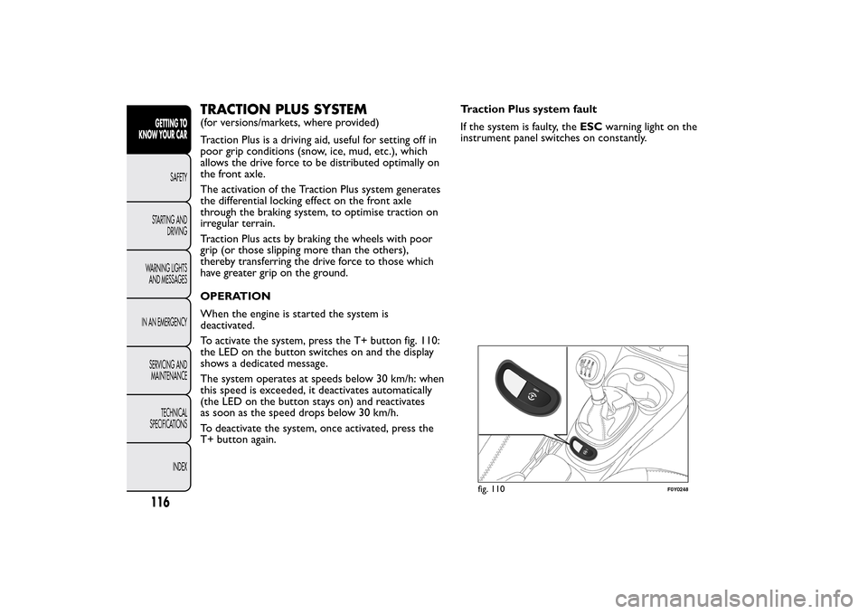 FIAT 500L LIVING 2014 2.G Owners Manual TRACTION PLUS SYSTEM(for versions/markets, where provided)
Traction Plus is a driving aid, useful for setting off in
poor grip conditions (snow, ice, mud, etc.), which
allows the drive force to be dis