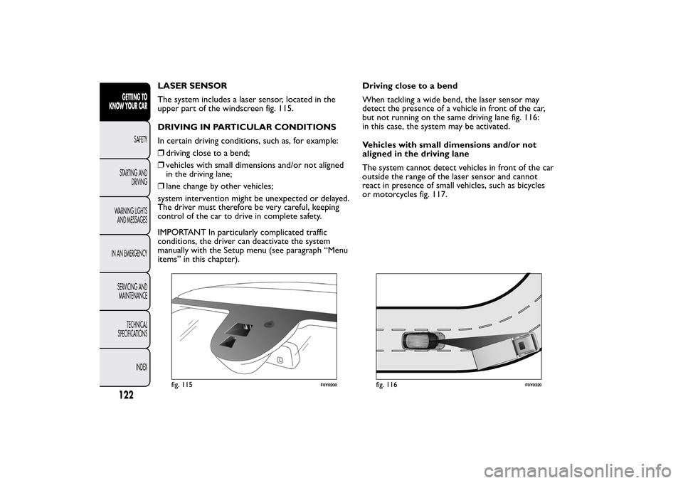 FIAT 500L LIVING 2014 2.G Owners Manual LASER SENSOR
The system includes a laser sensor, located in the
upper part of the windscreen fig. 115.
DRIVING IN PARTICULAR CONDITIONS
In certain driving conditions, such as, for example:
❒driving 