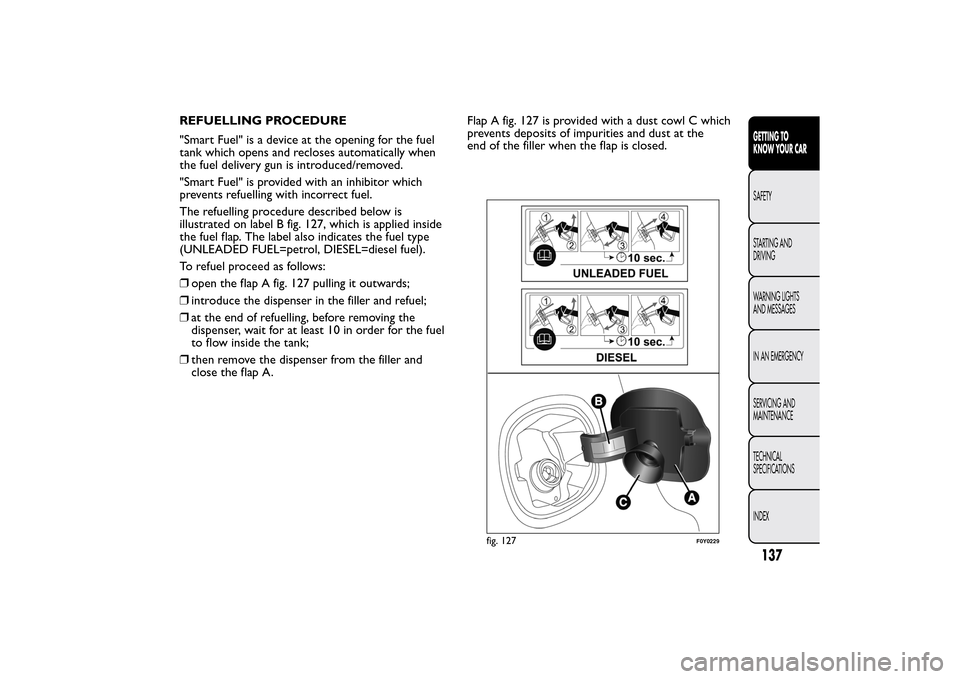 FIAT 500L LIVING 2014 2.G Owners Manual REFUELLING PROCEDURE
"Smart Fuel" is a device at the opening for the fuel
tank which opens and recloses automatically when
the fuel delivery gun is introduced/removed.
"Smart Fuel" is provided with an FIAT 500L LIVING 2014 2.G Owners Manual REFUELLING PROCEDURE
"Smart Fuel" is a device at the opening for the fuel
tank which opens and recloses automatically when
the fuel delivery gun is introduced/removed.
"Smart Fuel" is provided with an
