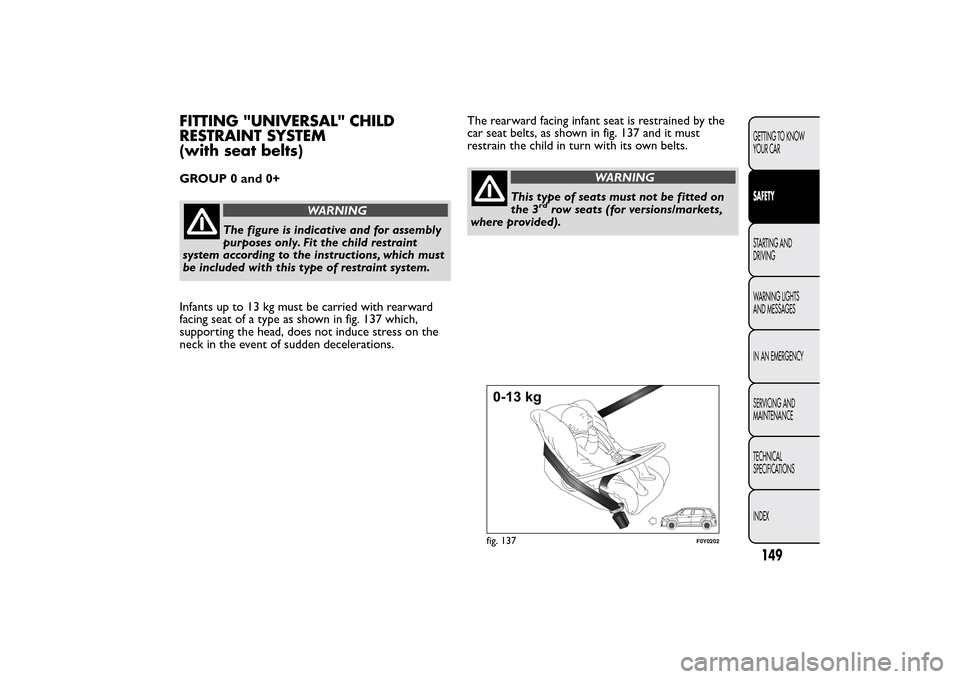 FIAT 500L LIVING 2014 2.G Owners Manual FITTING "UNIVERSAL" CHILD
RESTRAINT SYSTEM
(with seat belts)GROUP 0 and 0+
WARNING
The figure is indicative and for assembly
purposes only. Fit the child restraint
system according to the instructions