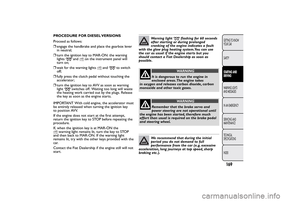 FIAT 500L LIVING 2014 2.G Owners Manual PROCEDURE FOR DIESEL VERSIONS
Proceed as follows:
❒engage the handbrake and place the gearbox lever
in neutral;
❒turn the ignition key to MAR-ON: the warning
lights
and
on the instrument panel wil