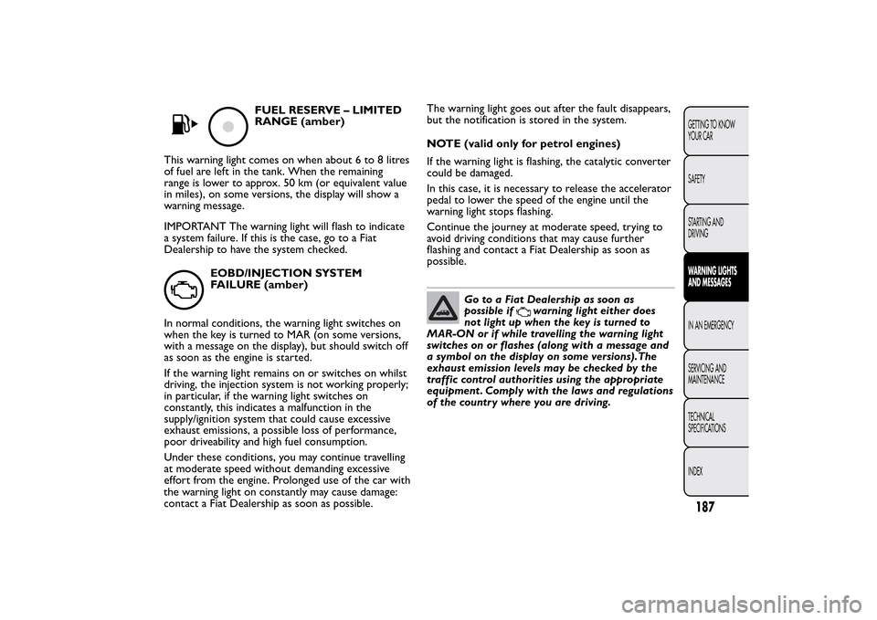 FIAT 500L LIVING 2014 2.G Owners Manual FUEL RESERVE – LIMITED
RANGE (amber)
This warning light comes on when about 6 to 8 litres
of fuel are left in the tank. When the remaining
range is lower to approx. 50 km (or equivalent value
in mil FIAT 500L LIVING 2014 2.G Owners Manual FUEL RESERVE – LIMITED
RANGE (amber)
This warning light comes on when about 6 to 8 litres
of fuel are left in the tank. When the remaining
range is lower to approx. 50 km (or equivalent value
in mil