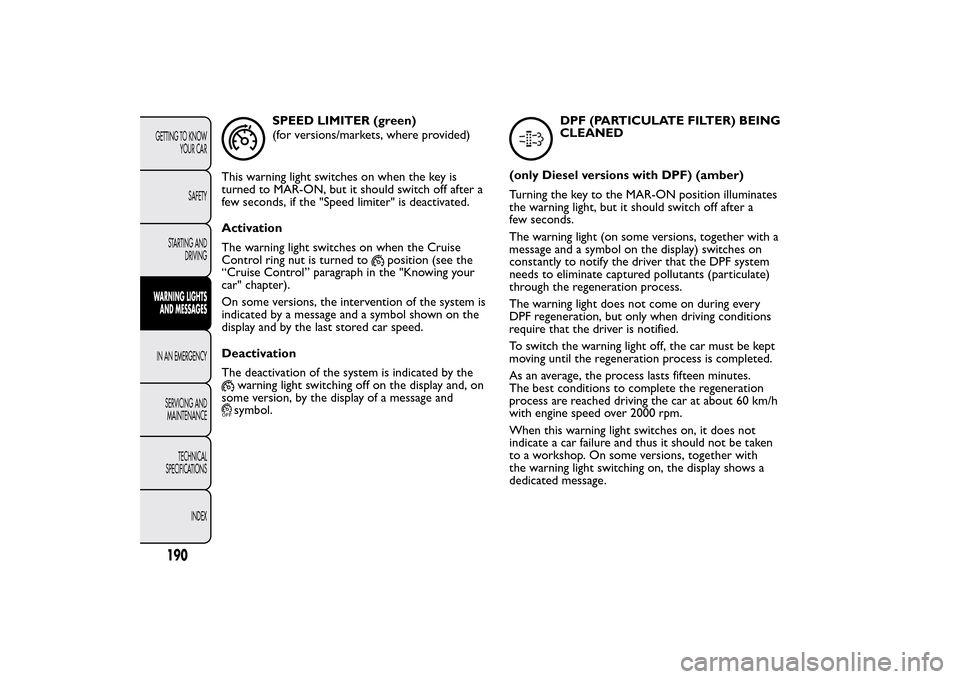 FIAT 500L LIVING 2014 2.G Owners Manual SPEED LIMITER (green)
(for versions/markets, where provided)
This warning light switches on when the key is
turned to MAR-ON, but it should switch off after a
few seconds, if the "Speed limiter" is de