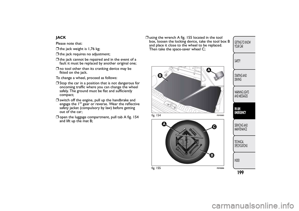 FIAT 500L LIVING 2014 2.G Owners Manual JACK
Please note that:
❒the jack weight is 1,76 kg;
❒the jack requires no adjustment;
❒the jack cannot be repaired and in the event of a
fault it must be replaced by another original one;
❒no FIAT 500L LIVING 2014 2.G Owners Manual JACK
Please note that:
❒the jack weight is 1,76 kg;
❒the jack requires no adjustment;
❒the jack cannot be repaired and in the event of a
fault it must be replaced by another original one;
❒no