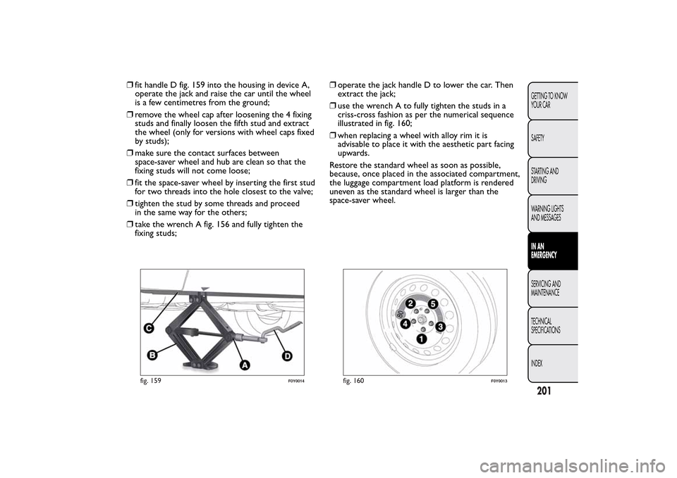 FIAT 500L LIVING 2014 2.G Owners Manual ❒fit handle D fig. 159 into the housing in device A,
operate the jack and raise the car until the wheel
is a few centimetres from the ground;
❒remove the wheel cap after loosening the 4 fixing
stu FIAT 500L LIVING 2014 2.G Owners Manual ❒fit handle D fig. 159 into the housing in device A,
operate the jack and raise the car until the wheel
is a few centimetres from the ground;
❒remove the wheel cap after loosening the 4 fixing
stu