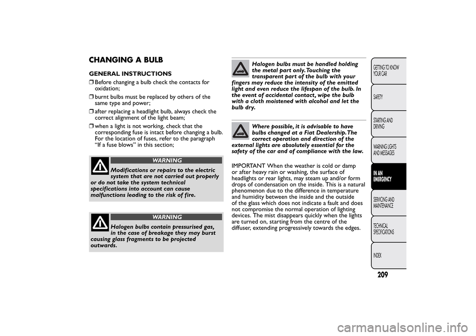 FIAT 500L LIVING 2014 2.G Owners Manual CHANGING A BULBGENERAL INSTRUCTIONS
❒Before changing a bulb check the contacts for
oxidation;
❒burnt bulbs must be replaced by others of the
same type and power;
❒after replacing a headlight bul