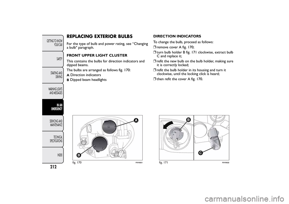 FIAT 500L LIVING 2014 2.G Owners Manual REPLACING EXTERIOR BULBSFor the type of bulb and power rating, see “Changing
a bulb" paragraph.
FRONT UPPER LIGHT CLUSTER
This contains the bulbs for direction indicators and
dipped beams.
The bulbs