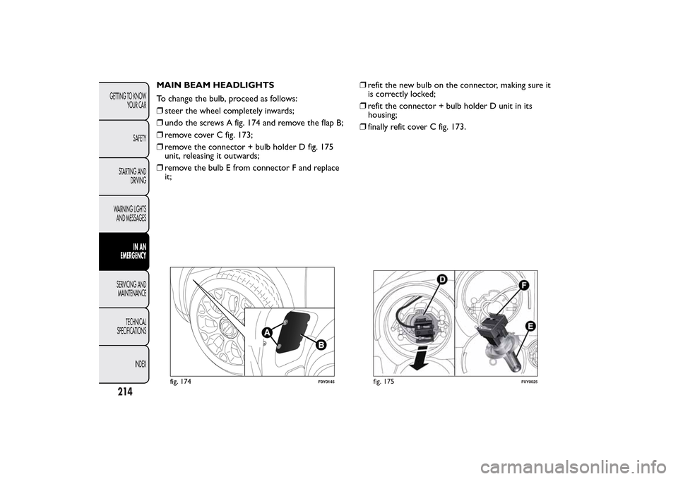 FIAT 500L LIVING 2014 2.G Owners Manual MAIN BEAM HEADLIGHTS
To change the bulb, proceed as follows:
❒steer the wheel completely inwards;
❒undo the screws A fig. 174 and remove the flap B;
❒remove cover C fig. 173;
❒remove the conne