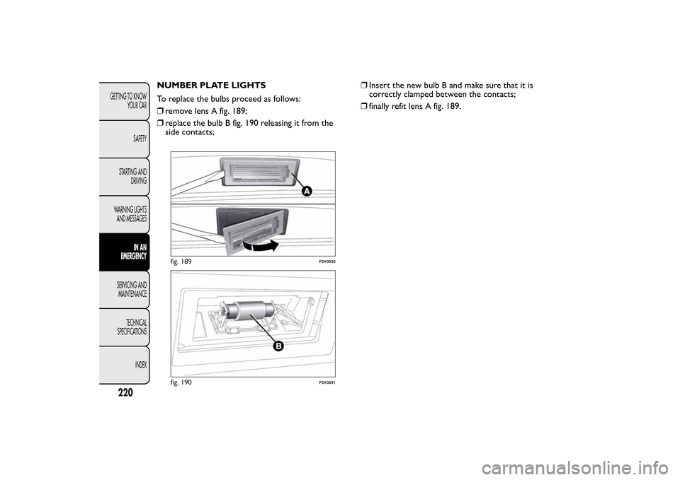 FIAT 500L LIVING 2014 2.G Owners Manual NUMBER PLATE LIGHTS
To replace the bulbs proceed as follows:
❒remove lens A fig. 189;
❒replace the bulb B fig. 190 releasing it from the
side contacts;❒Insert the new bulb B and make sure that i