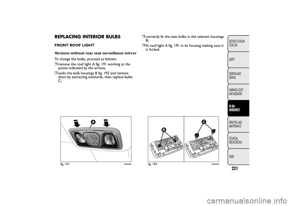 FIAT 500L LIVING 2014 2.G Owners Manual REPLACING INTERIOR BULBSFRONT ROOF LIGHT
Versions without rear seat surveillance mirror
To change the bulbs, proceed as follows:
❒remove the roof light A fig. 191 working at the
points indicated by 