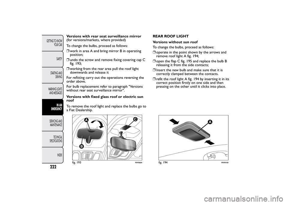 FIAT 500L LIVING 2014 2.G Owners Manual Versions with rear seat surveillance mirror
(for versions/markets, where provided)
To change the bulbs, proceed as follows:
❒work in area A and bring mirror B in operating
position;
❒undo the scre