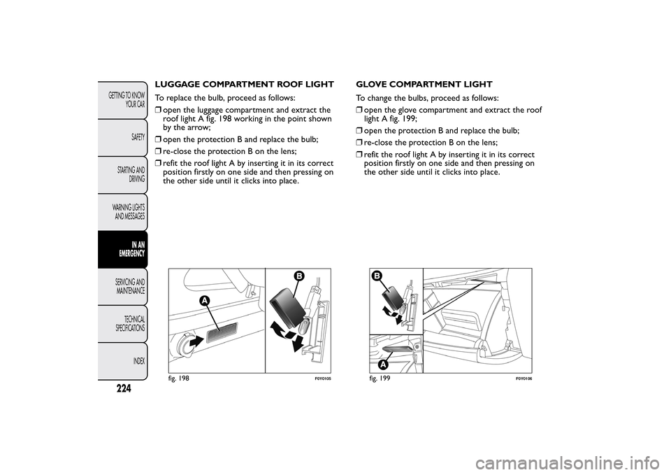 FIAT 500L LIVING 2014 2.G Owners Manual LUGGAGE COMPARTMENT ROOF LIGHT
To replace the bulb, proceed as follows:
❒open the luggage compartment and extract the
roof light A fig. 198 working in the point shown
by the arrow;
❒open the prote