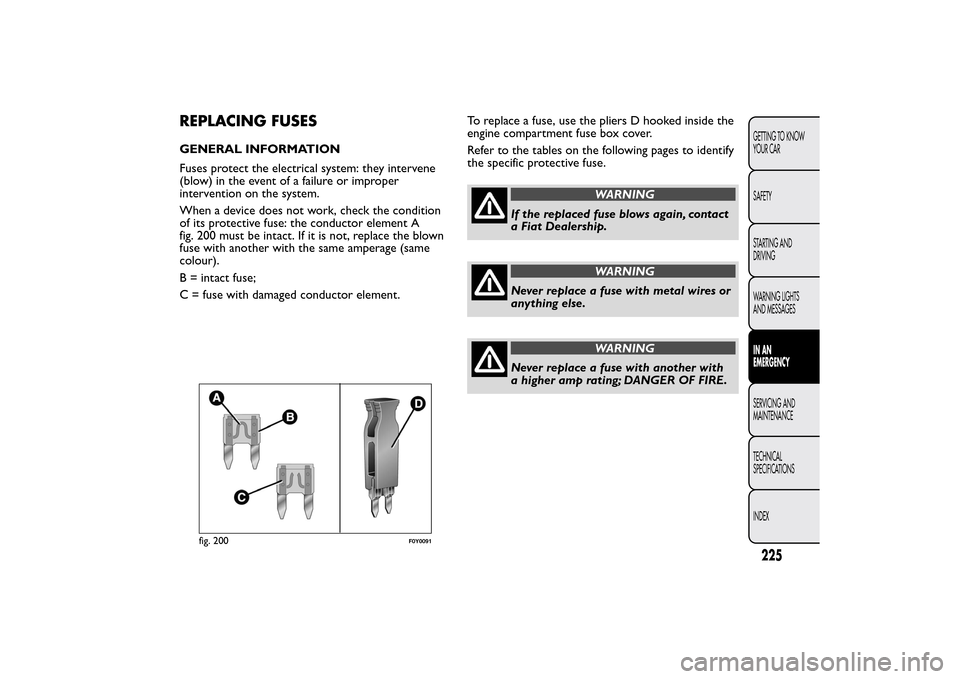 FIAT 500L LIVING 2014 2.G Owners Manual REPLACING FUSESGENERAL INFORMATION
Fuses protect the electrical system: they intervene
(blow) in the event of a failure or improper
intervention on the system.
When a device does not work, check the c
