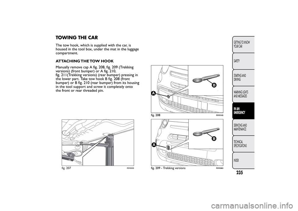 FIAT 500L LIVING 2014 2.G Owners Manual TOWING THE CARThe tow hook, which is supplied with the car, is
housed in the tool box, under the mat in the luggage
compartment.
ATTACHING THE TOW HOOK
Manually remove cap A fig. 208, fig. 209 (Trekki