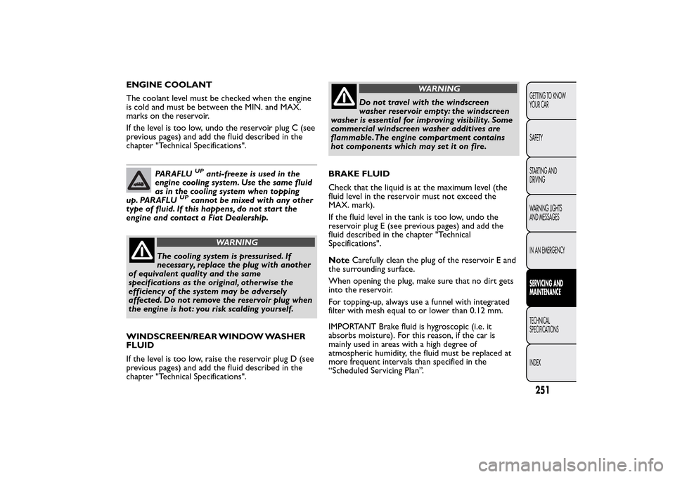 FIAT 500L LIVING 2014 2.G Owners Manual ENGINE COOLANT
The coolant level must be checked when the engine
is cold and must be between the MIN. and MAX.
marks on the reservoir.
If the level is too low, undo the reservoir plug C (see
previous 