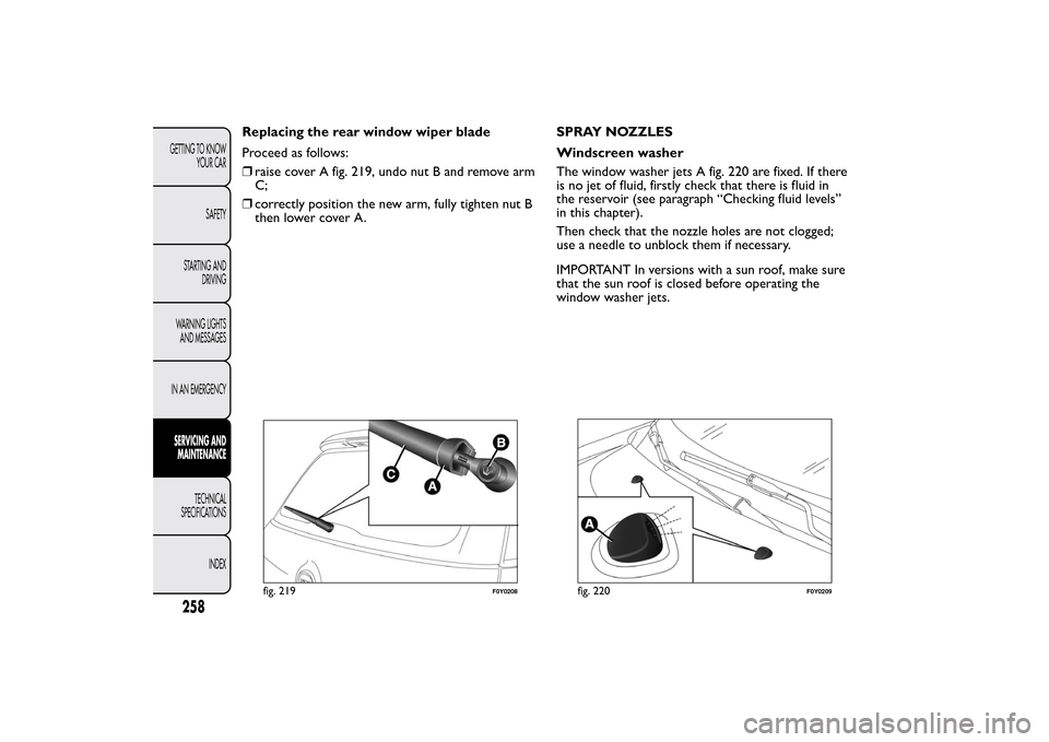 FIAT 500L LIVING 2014 2.G Owners Manual Replacing the rear window wiper blade
Proceed as follows:
❒raise cover A fig. 219, undo nut B and remove arm
C;
❒correctly position the new arm, fully tighten nut B
then lower cover A.SPRAY NOZZLE