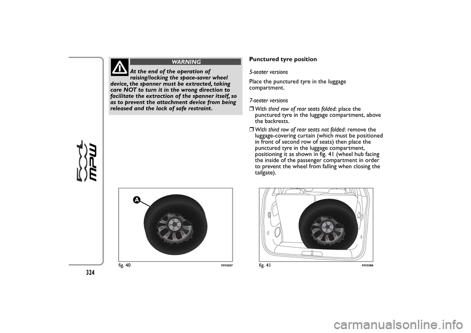 FIAT 500L LIVING 2014 2.G Owners Manual WARNING
At the end of the operation of
raising/locking the space-saver wheel
device, the spanner must be extracted, taking
care NOT to turn it in the wrong direction to
facilitate the extraction of th