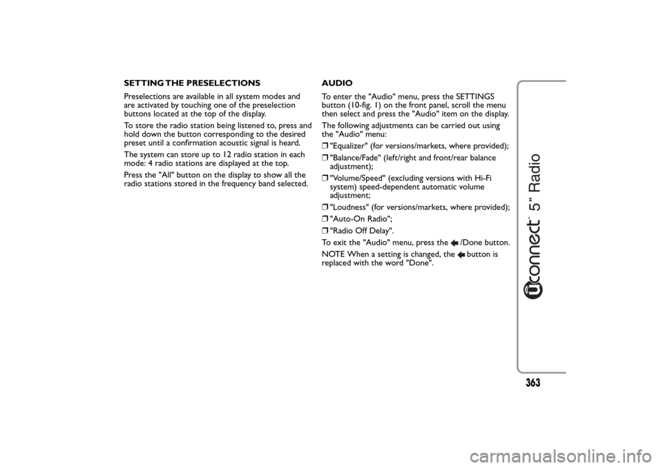 FIAT 500L LIVING 2014 2.G Owners Manual SETTING THE PRESELECTIONS
Preselections are available in all system modes and
are activated by touching one of the preselection
buttons located at the top of the display.
To store the radio station be
