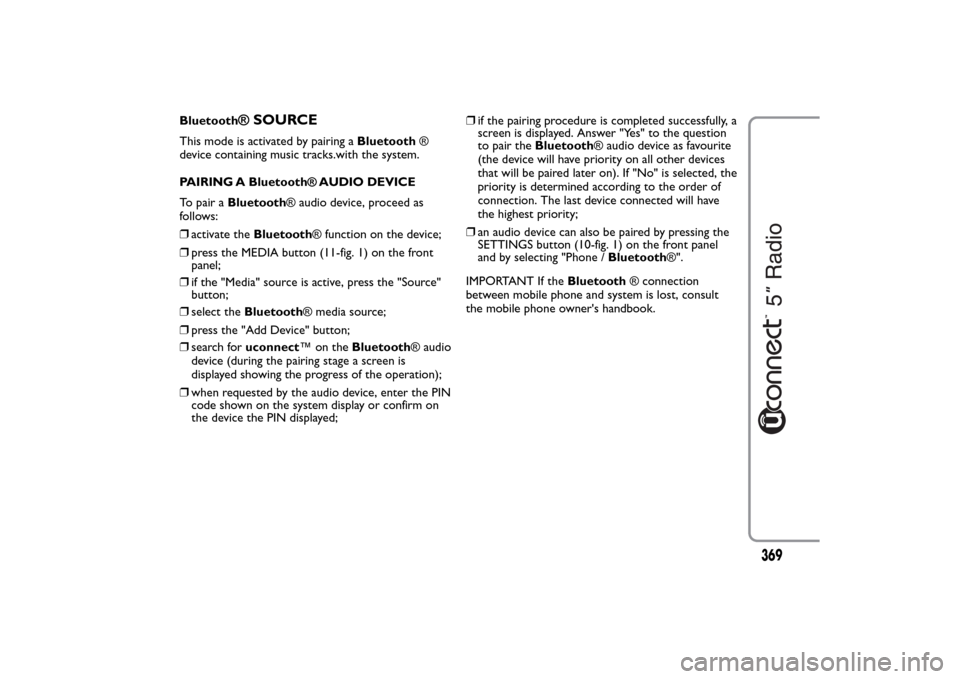 FIAT 500L LIVING 2014 2.G Owners Manual Bluetooth
® SOURCE
This mode is activated by pairing aBluetooth®
device containing music tracks.with the system.
PAIRING A Bluetooth® AUDIO DEVICE
To pair aBluetooth® audio device, proceed as
foll