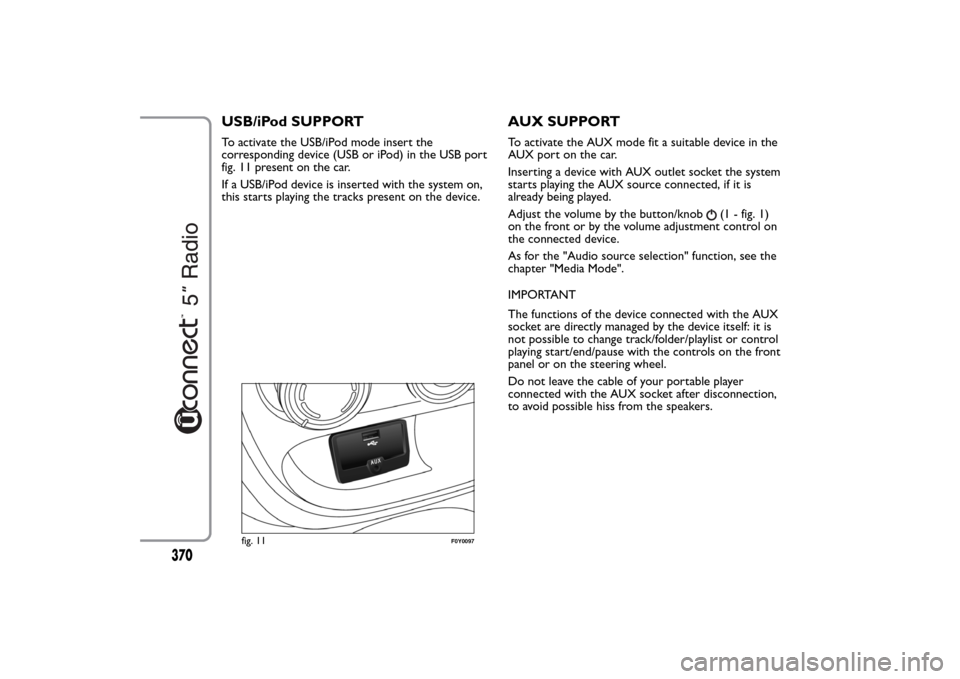 FIAT 500L LIVING 2014 2.G Owners Manual USB/iPod SUPPORTTo activate the USB/iPod mode insert the
corresponding device (USB or iPod) in the USB port
fig. 11 present on the car.
If a USB/iPod device is inserted with the system on,
this starts