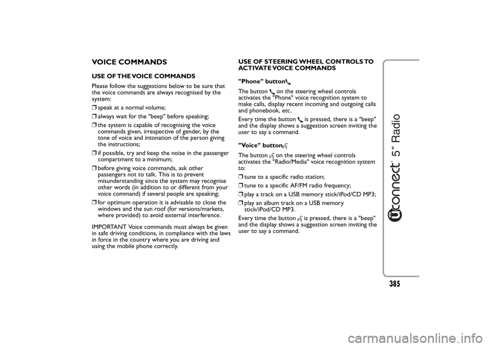 FIAT 500L LIVING 2014 2.G Owners Manual VOICE COMMANDSUSE OF THE VOICE COMMANDS
Please follow the suggestions below to be sure that
the voice commands are always recognised by the
system:
❒speak at a normal volume;
❒always wait for the 