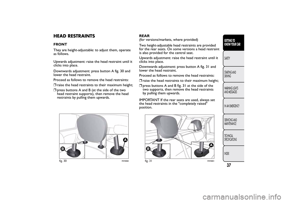 FIAT 500L LIVING 2014 2.G Owners Manual HEAD RESTRAINTSFRONT
They are height-adjustable: to adjust them, operate
as follows.
Upwards adjustment: raise the head restraint until it
clicks into place.
Downwards adjustment: press button A fig. FIAT 500L LIVING 2014 2.G Owners Manual HEAD RESTRAINTSFRONT
They are height-adjustable: to adjust them, operate
as follows.
Upwards adjustment: raise the head restraint until it
clicks into place.
Downwards adjustment: press button A fig.