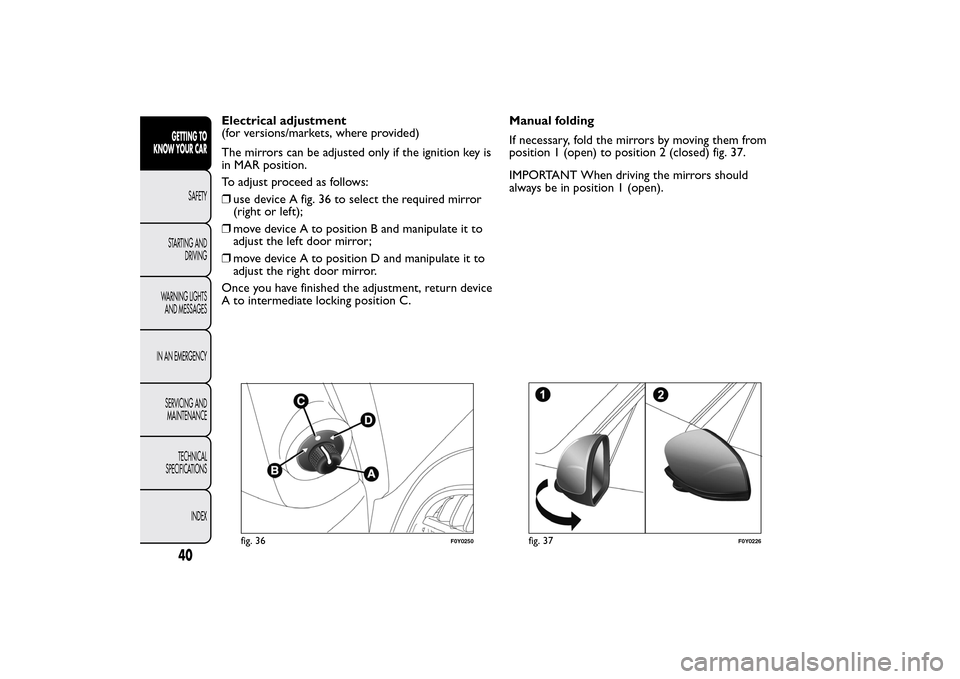 FIAT 500L LIVING 2014 2.G Owners Manual Electrical adjustment
(for versions/markets, where provided)
The mirrors can be adjusted only if the ignition key is
in MAR position.
To adjust proceed as follows:
❒use device A fig. 36 to select th
