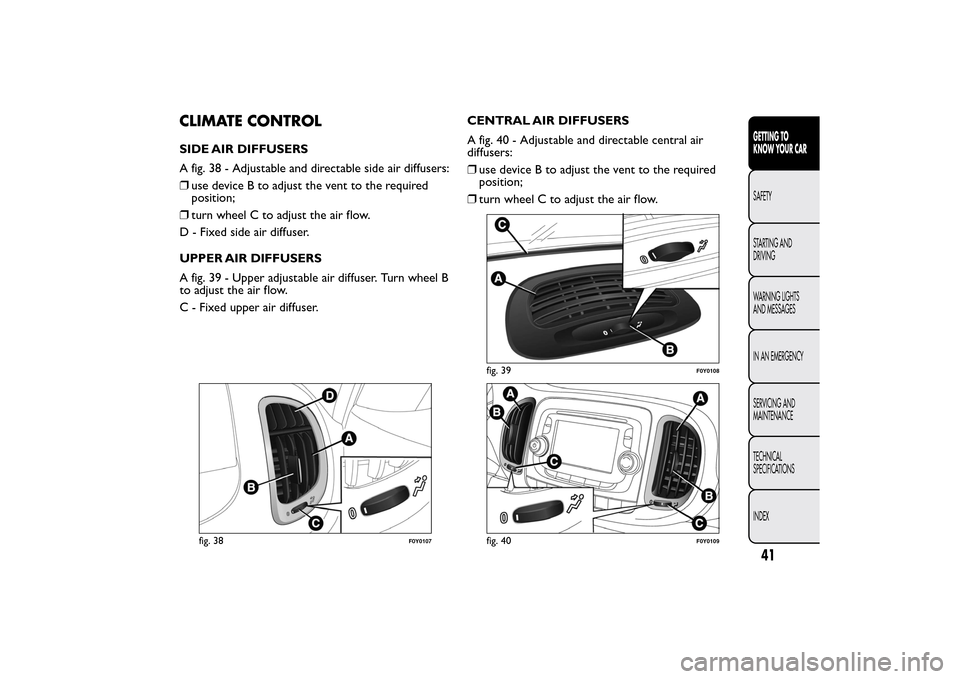 FIAT 500L LIVING 2014 2.G Owners Manual CLIMATE CONTROLSIDE AIR DIFFUSERS
A fig. 38 - Adjustable and directable side air diffusers:
❒use device B to adjust the vent to the required
position;
❒turn wheel C to adjust the air flow.
D - Fix