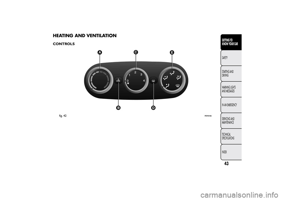 FIAT 500L LIVING 2014 2.G Owners Manual HEATING AND VENTILATIONCONTROLS
fig. 42
F0Y0156
43GETTING TO
KNOW YOUR CARSAFETY
STARTING AND
DRIVING
WARNING LIGHTS
AND MESSAGES
IN AN EMERGENCY
SERVICING AND
MAINTENANCE
TECHNICAL
SPECIFICATIONS
IND
