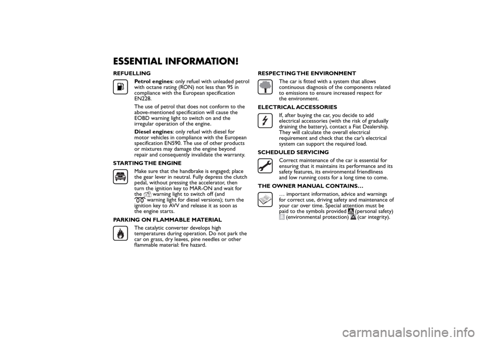 FIAT 500L LIVING 2014 2.G Owners Manual ESSENTIAL INFORMATION!REFUELLING
Petrol engines: only refuel with unleaded petrol
with octane rating (RON) not less than 95 in
compliance with the European specification
EN228.
The use of petrol that FIAT 500L LIVING 2014 2.G Owners Manual ESSENTIAL INFORMATION!REFUELLING
Petrol engines: only refuel with unleaded petrol
with octane rating (RON) not less than 95 in
compliance with the European specification
EN228.
The use of petrol that