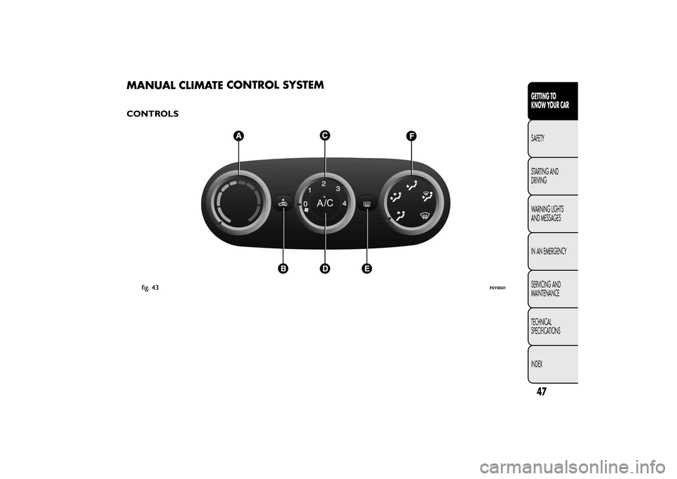 FIAT 500L LIVING 2014 2.G Owners Manual MANUAL CLIMATECONTROL SYSTEMCONTROLS
fig. 43
F0Y0041
47GETTING TO
KNOW YOUR CARSAFETY
STARTING AND
DRIVING
WARNING LIGHTS
AND MESSAGES
IN AN EMERGENCY
SERVICING AND
MAINTENANCE
TECHNICAL
SPECIFICATION