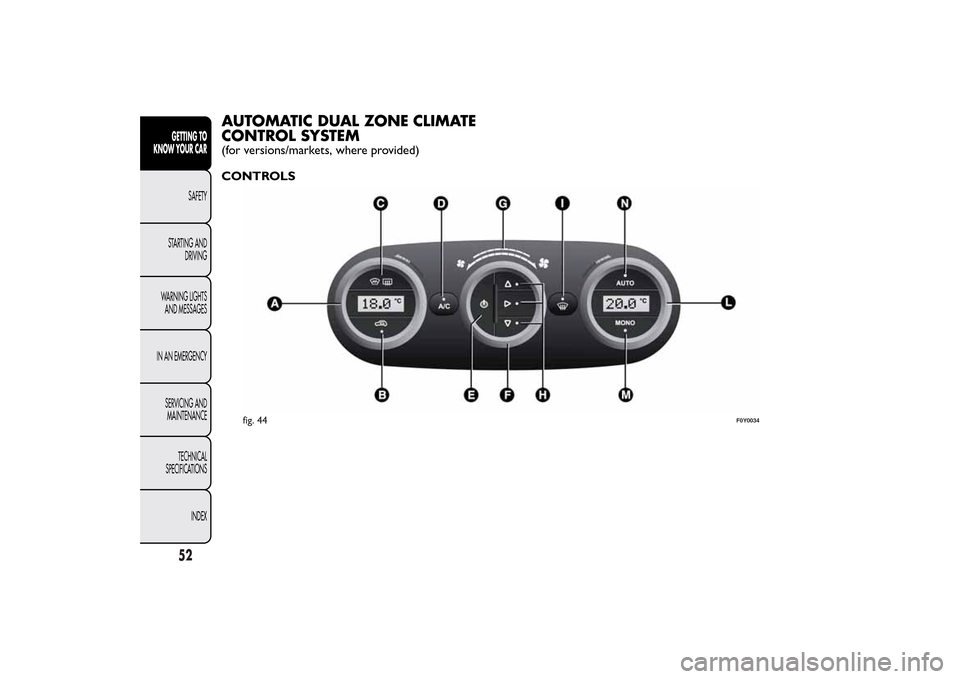 FIAT 500L LIVING 2014 2.G Owners Manual AUTOMATIC DUAL ZONE CLIMATE
CONTROL SYSTEM(for versions/markets, where provided)
CONTROLS
fig. 44
F0Y0034
52GETTING TO
KNOW YOUR CAR
SAFETY
STARTING AND
DRIVING
WARNING LIGHTS
AND MESSAGES
IN AN EMERG