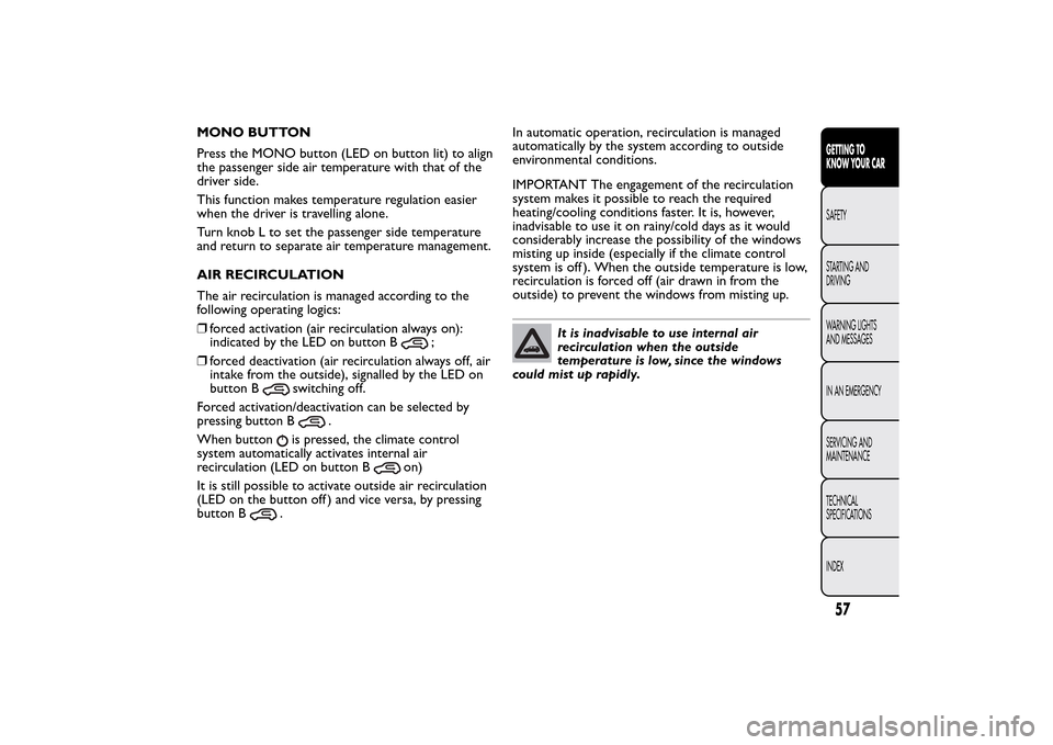 FIAT 500L LIVING 2014 2.G Owners Manual MONO BUTTON
Press the MONO button (LED on button lit) to align
the passenger side air temperature with that of the
driver side.
This function makes temperature regulation easier
when the driver is tra
