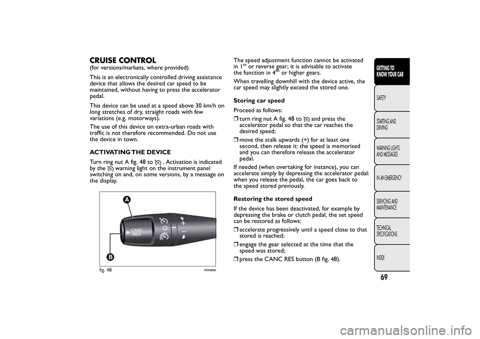 FIAT 500L LIVING 2014 2.G Owners Manual CRUISE CONTROL(for versions/markets, where provided)
This is an electronically controlled driving assistance
device that allows the desired car speed to be
maintained, without having to press the acce